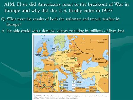 AIM: How did Americans react to the breakout of War in Europe and why did the U.S. finally enter in 1917? Q. What were the results of both the stalemate.