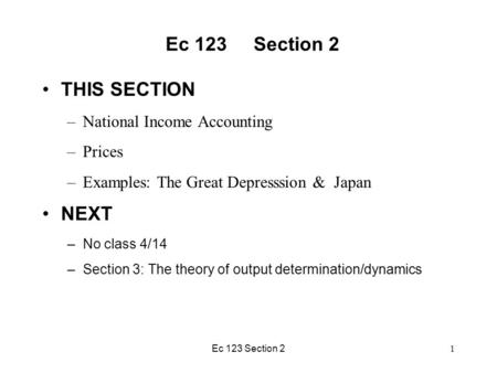 Ec 123 Section 2 THIS SECTION –National Income Accounting –Prices –Examples: The Great Depresssion & Japan NEXT –No class 4/14 –Section 3: The theory of.