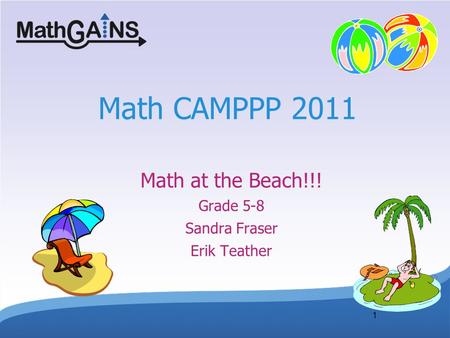 1 Math CAMPPP 2011 Math at the Beach!!! Grade 5-8 Sandra Fraser Erik Teather.