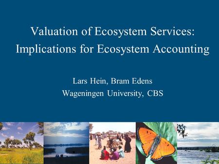 Valuation of Ecosystem Services: Implications for Ecosystem Accounting Lars Hein, Bram Edens Wageningen University, CBS.