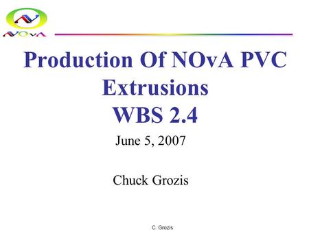 C. Grozis Production Of NOvA PVC Extrusions WBS 2.4 June 5, 2007 Chuck Grozis.
