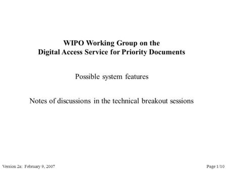 Version 2a: February 9, 2007Page 1/10 WIPO Working Group on the Digital Access Service for Priority Documents Possible system features Notes of discussions.