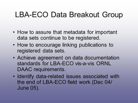 LBA-ECO Data Breakout Group How to assure that metadata for important data sets continue to be registered. How to encourage linking publications to registered.