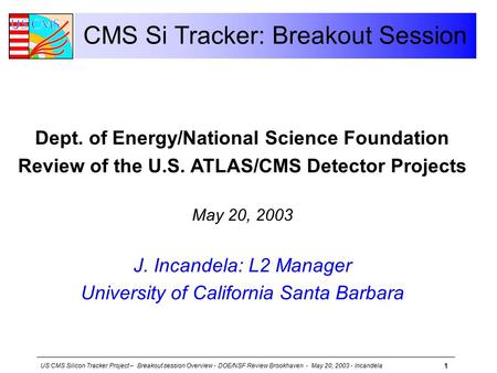 US CMS Silicon Tracker Project – Breakout session Overview - DOE/NSF Review Brookhaven - May 20, 2003 - Incandela 1 CMS Si Tracker: Breakout Session Dept.