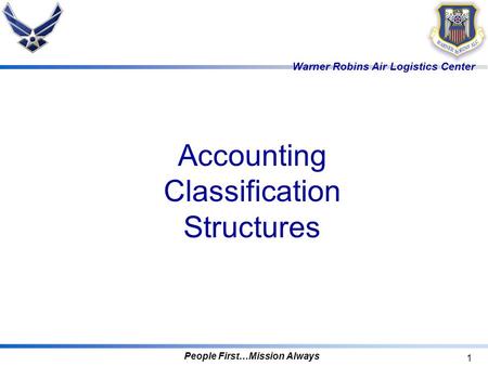 Warner Robins Air Logistics Center People First…Mission Always 1 Accounting Classification Structures.