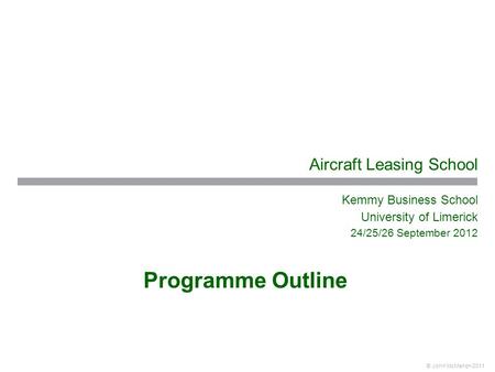 © John McMahon 2011 Aircraft Leasing School Kemmy Business School University of Limerick 24/25/26 September 2012 Programme Outline.