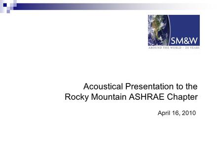 Acoustical Presentation to the Rocky Mountain ASHRAE Chapter April 16, 2010.