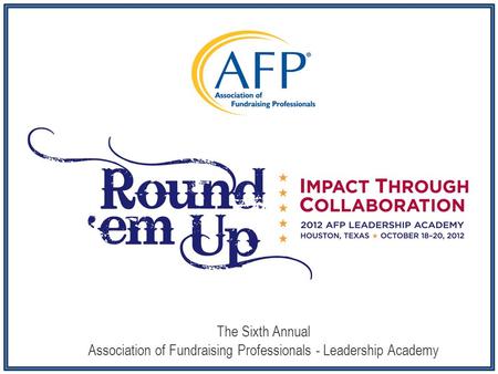 The Sixth Annual Association of Fundraising Professionals - Leadership Academy.