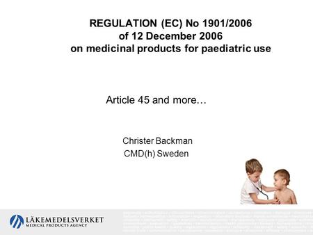 REGULATION (EC) No 1901/2006 of 12 December 2006 on medicinal products for paediatric use Article 45 and more… Christer Backman CMD(h) Sweden.