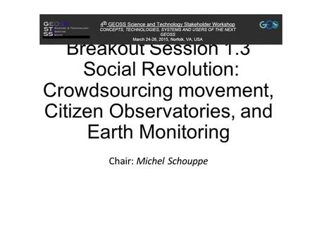 Breakout Session 1.3 Social Revolution: Crowdsourcing movement, Citizen Observatories, and Earth Monitoring Chair: Michel Schouppe.