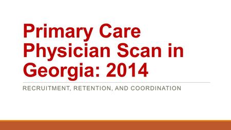 Primary Care Physician Scan in Georgia: 2014 RECRUITMENT, RETENTION, AND COORDINATION.
