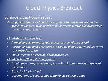 Cloud Physics Breakout Science Questions/Issues: Driving factors/relative importance of these factors in understanding precipitation formation needs to.