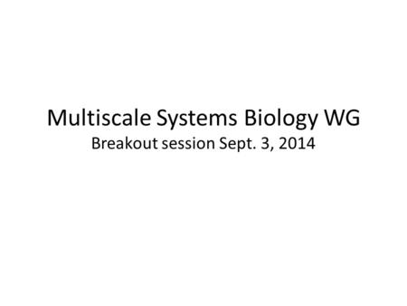 Multiscale Systems Biology WG Breakout session Sept. 3, 2014.