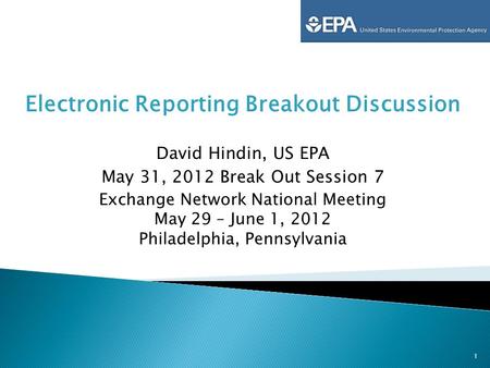 Electronic Reporting Breakout Discussion David Hindin, US EPA May 31, 2012 Break Out Session 7 Exchange Network National Meeting May 29 – June 1, 2012.