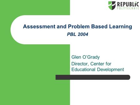 Assessment and Problem Based Learning PBL 2004 Glen O’Grady Director, Center for Educational Development.