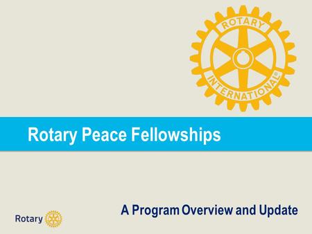 Rotary Peace Fellowships A Program Overview and Update.