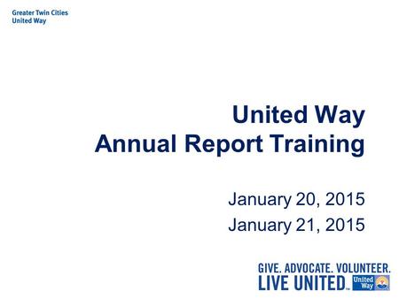 United Way Annual Report Training January 20, 2015 January 21, 2015.