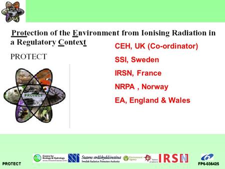 PROTECTFP6-036425 CEH, UK (Co-ordinator) SSI, Sweden IRSN, France NRPA, Norway EA, England & Wales.