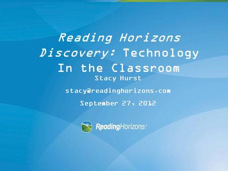 Reading Horizons Discovery: Technology In the Classroom Stacy Hurst September 27, 2012.