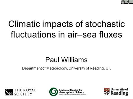 Climatic impacts of stochastic fluctuations in air–sea fluxes Paul Williams Department of Meteorology, University of Reading, UK.