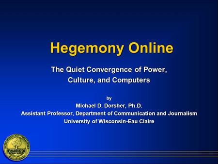 Hegemony Online The Quiet Convergence of Power, Culture, and Computers by Michael D. Dorsher, Ph.D. Assistant Professor, Department of Communication and.