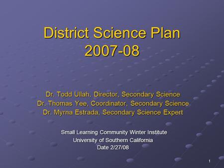 1 District Science Plan 2007-08 Dr. Todd Ullah, Director, Secondary Science Dr. Thomas Yee, Coordinator, Secondary Science Dr. Myrna Estrada, Secondary.