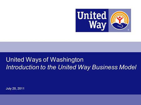 United Ways of Washington Introduction to the United Way Business Model July 20, 2011.