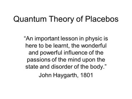 Quantum Theory of Placebos “An important lesson in physic is here to be learnt, the wonderful and powerful influence of the passions of the mind upon the.