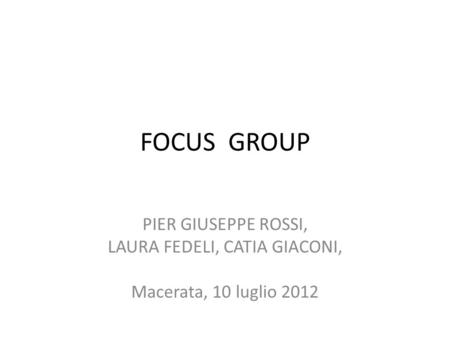 FOCUS GROUP PIER GIUSEPPE ROSSI, LAURA FEDELI, CATIA GIACONI, Macerata, 10 luglio 2012.