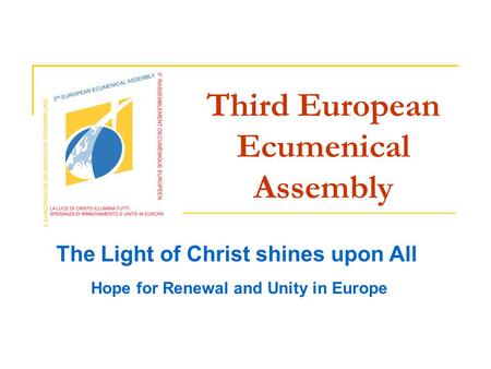 Third European Ecumenical Assembly The Light of Christ shines upon All Hope for Renewal and Unity in Europe.