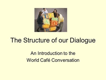 The Structure of our Dialogue An Introduction to the World Café Conversation.
