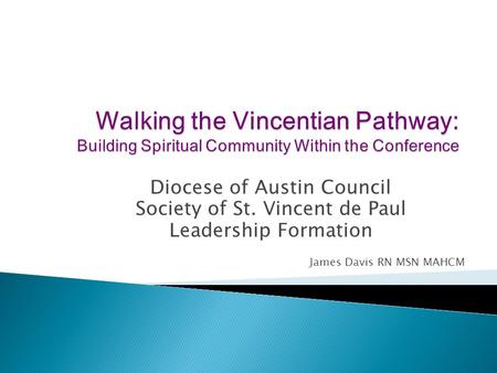 Diocese of Austin Council Society of St. Vincent de Paul Leadership Formation James Davis RN MSN MAHCM.