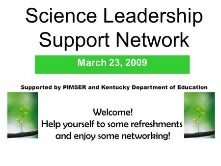 Science Leadership Support Network March 23, 2009 Supported by PIMSER and Kentucky Department of Education Welcome! Help yourself to some refreshments.