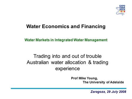 Trading into and out of trouble Australian water allocation & trading experience Zaragoza, 29 July 2008 Water Economics and Financing Prof Mike Young,