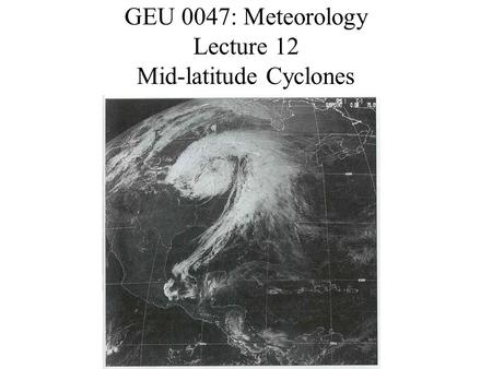 GEU 0047: Meteorology Lecture 12 Mid-latitude Cyclones.