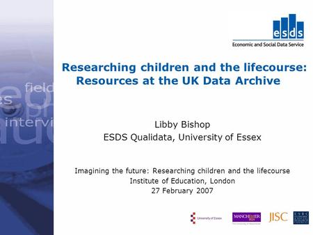 Researching children and the lifecourse: Resources at the UK Data Archive Libby Bishop ESDS Qualidata, University of Essex Imagining the future: Researching.
