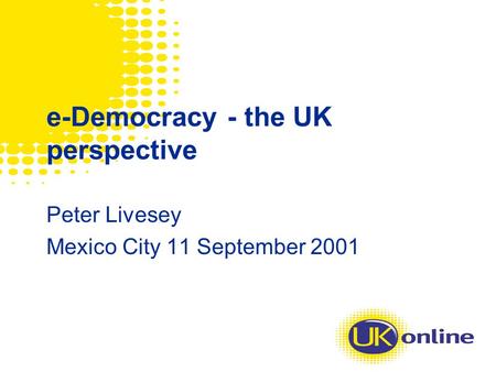 E-Democracy - the UK perspective Peter Livesey Mexico City 11 September 2001.