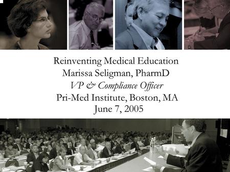 Reinventing Medical Education Marissa Seligman, PharmD VP & Compliance Officer Pri-Med Institute, Boston, MA June 7, 2005.