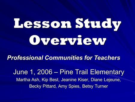 Lesson Study Overview June 1, 2006 – Pine Trail Elementary