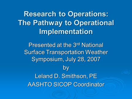 Research to Operations: The Pathway to Operational Implementation Presented at the 3 rd National Surface Transportation Weather Symposium, July 28, 2007.