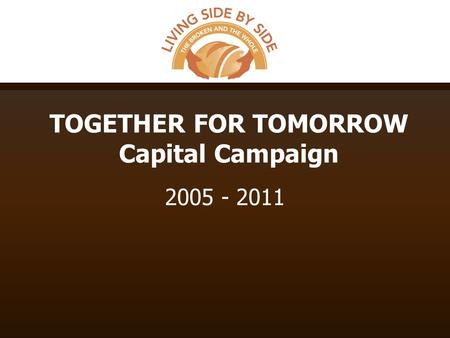 TOGETHER FOR TOMORROW Capital Campaign 2005 - 2011.