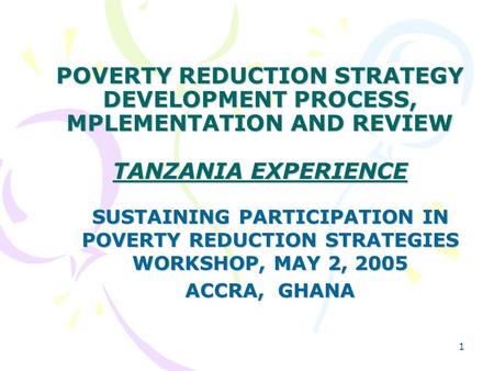 1 POVERTY REDUCTION STRATEGY DEVELOPMENT PROCESS, MPLEMENTATION AND REVIEW TANZANIA EXPERIENCE SUSTAINING PARTICIPATION IN POVERTY REDUCTION STRATEGIES.
