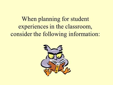 When planning for student experiences in the classroom, consider the following information: