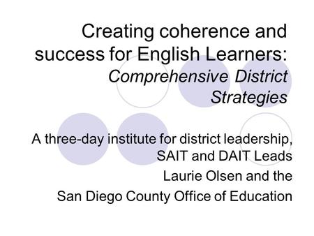 Creating coherence and success for English Learners: Comprehensive District Strategies A three-day institute for district leadership, SAIT and DAIT Leads.
