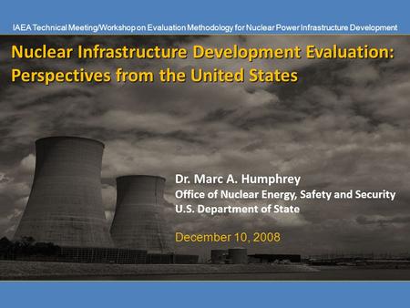 Nuclear Infrastructure Development Evaluation: Perspectives from the United States Dr. Marc A. Humphrey Office of Nuclear Energy, Safety and Security U.S.