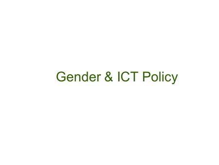 Gender & ICT Policy. Session Objectives Understand how gender might shape differential access and use of ICTs by men and women and why ICT policy should.