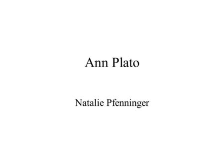 Ann Plato Natalie Pfenninger. Background Information August 11, 1820 Abolitionist Author of Prose and Poetry School Teacher She was one of the first black.
