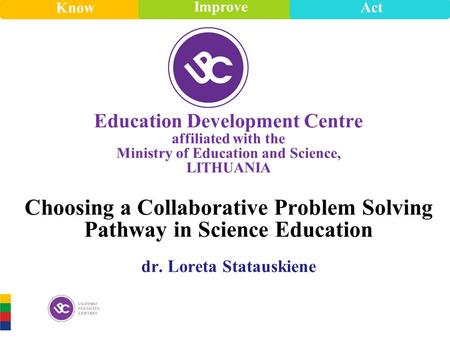 Know Improve Act Know Improve Act E d ucation Development Centre affiliated with the Ministry of Education and Science, LITHUANIA Choosing a Collaborative.