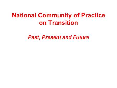 National Community of Practice on Transition Past, Present and Future.