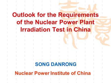 Outlook for the Requirements of the Nuclear Power Plant Irradiation Test in China SONG DANRONG Nuclear Power Institute of China.
